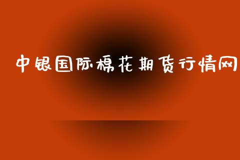 中银国际棉花期货行情网_https://www.ltsssb.com_期货在线_第1张