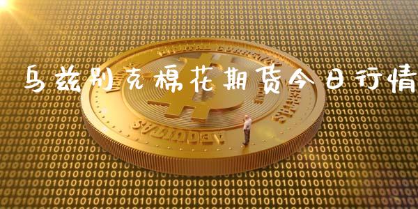 乌兹别克棉花期货今日行情_https://www.ltsssb.com_期货行情_第1张