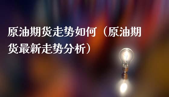 原油期货走势如何（原油期货最新走势分析）_https://www.ltsssb.com_期货行情_第1张