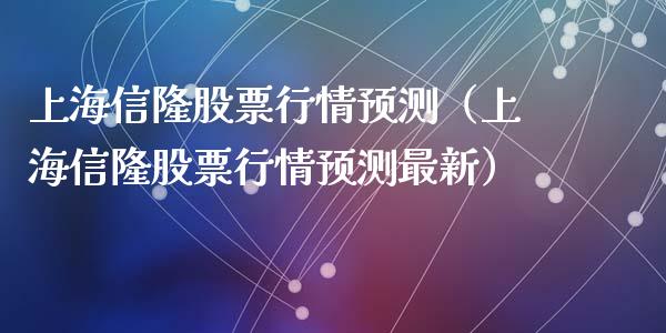 上海信隆股票行情预测（上海信隆股票行情预测最新）_https://www.ltsssb.com_股市分析_第1张