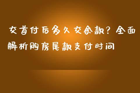 交首付后多久交余款？全面解析购房尾款支付时间_https://www.ltsssb.com_新股数据_第1张