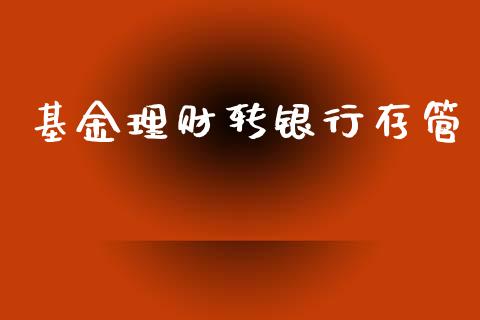 基金理财转银行存管_https://www.ltsssb.com_基金频道_第1张