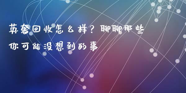 英奢回收怎么样？聊聊那些你可能没想到的事_https://www.ltsssb.com_股市分析_第1张