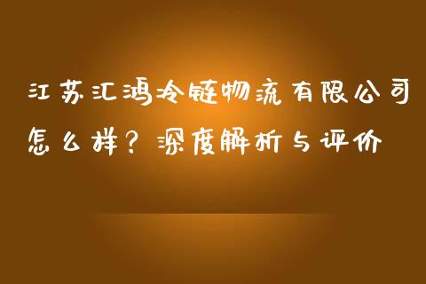 江苏汇鸿冷链物流有限公司怎么样？深度解析与评价_https://www.ltsssb.com_新股数据_第1张