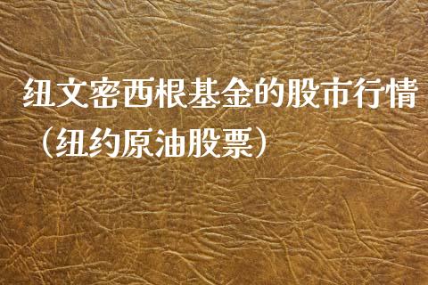 纽文密西根基金的股市行情（纽约原油股票）_https://www.ltsssb.com_基金频道_第1张