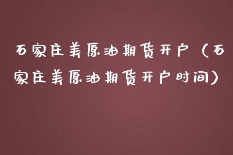 石家庄美原油期货开户（石家庄美原油期货开户时间）_https://www.ltsssb.com_期货密码_第1张