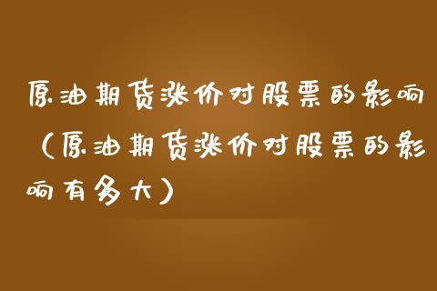 原油期货涨价对股票的影响（原油期货涨价对股票的影响有多大）_https://www.ltsssb.com_期货密码_第1张