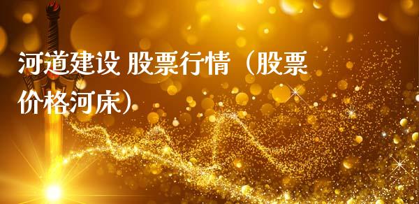 河道建设 股票行情（股票价格河床）_https://www.ltsssb.com_股票理论_第1张