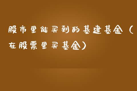 股市里能买到的基建基金（在股票里买基金）_https://www.ltsssb.com_基金频道_第1张