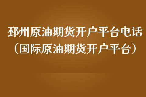 邳州原油期货开户平台电话（国际原油期货开户平台）_https://www.ltsssb.com_期货密码_第1张