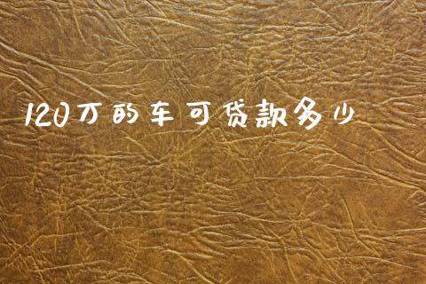 120万的车可贷款多少_https://www.ltsssb.com_新股数据_第1张