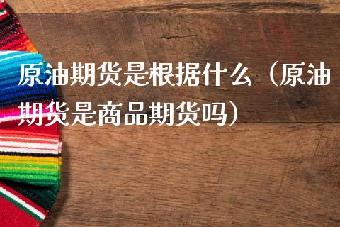 原油期货是根据什么（原油期货是商品期货吗）_https://www.ltsssb.com_期货密码_第1张