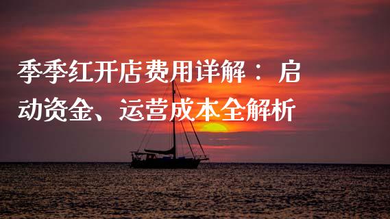 季季红开店费用详解： 启动资金、运营成本全解析_https://www.ltsssb.com_期货行情_第1张