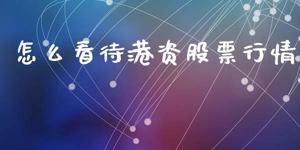 怎么看待港资股票行情_https://www.ltsssb.com_股票理论_第1张