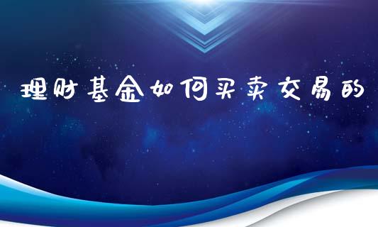 理财基金如何买卖交易的_https://www.ltsssb.com_基金频道_第1张