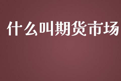 什么叫期货市场_https://www.ltsssb.com_股市分析_第1张