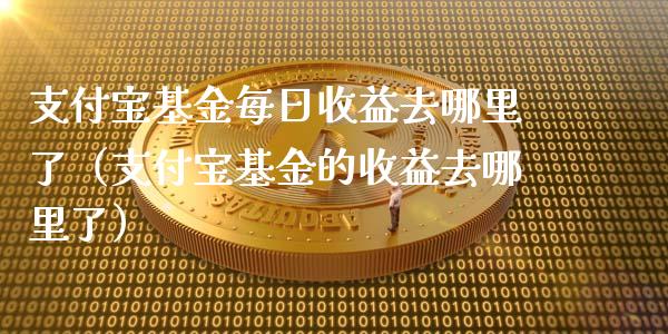 支付宝基金每日收益去哪里了（支付宝基金的收益去哪里了）_https://www.ltsssb.com_国际财经_第1张