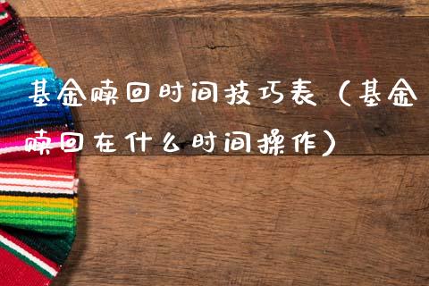 基金赎回时间技巧表（基金赎回在什么时间操作）_https://www.ltsssb.com_国际财经_第1张