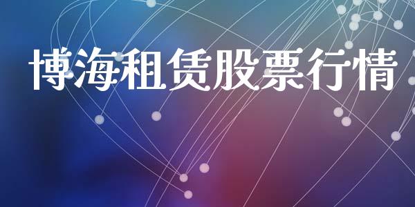 博海租赁股票行情_https://www.ltsssb.com_股市分析_第1张