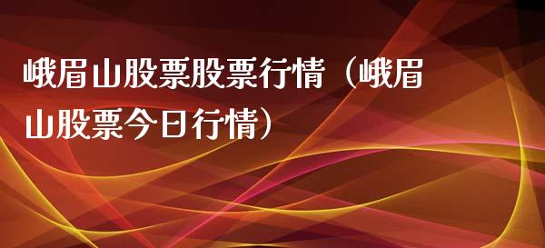 峨眉山股票股票行情（峨眉山股票今日行情）_https://www.ltsssb.com_新股数据_第1张