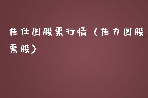 佳仕图股票行情（佳力图股票股）_https://www.ltsssb.com_股市分析_第1张