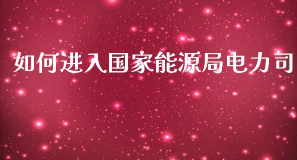 如何进入国家能源局电力司_https://www.ltsssb.com_期货密码_第1张