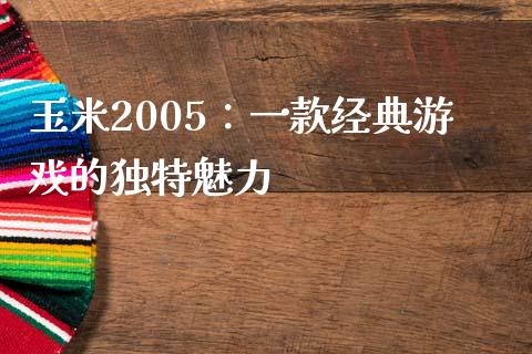 玉米2005：一款经典游戏的独特魅力_https://www.ltsssb.com_股票理论_第1张