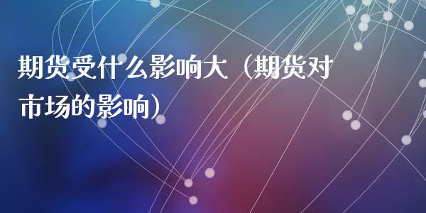 期货受什么影响大（期货对市场的影响）_https://www.ltsssb.com_新股数据_第1张