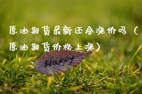 原油期货最新还会涨价吗（原油期货价格上涨）_https://www.ltsssb.com_期货密码_第1张