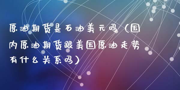 原油期货是石油美元吗（国内原油期货跟美国原油走势有什么关系吗）_https://www.ltsssb.com_期货行情_第1张