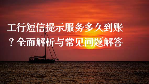 工行短信提示服务多久到账？全面解析与常见问题解答_https://www.ltsssb.com_股市分析_第1张