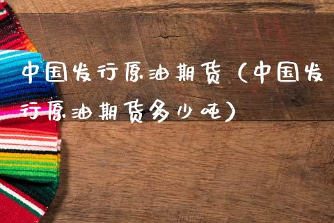 中国发行原油期货（中国发行原油期货多少吨）_https://www.ltsssb.com_期货行情_第1张