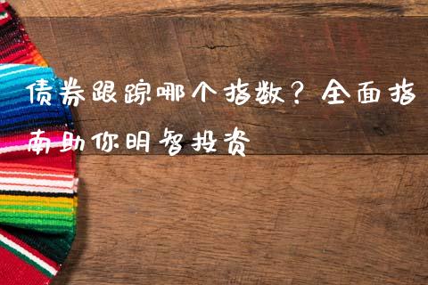 债券跟踪哪个指数？全面指南助你明智投资_https://www.ltsssb.com_股票理论_第1张