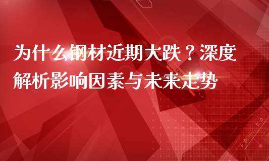 为什么钢材近期大跌？深度解析影响因素与未来走势_https://www.ltsssb.com_国际财经_第1张