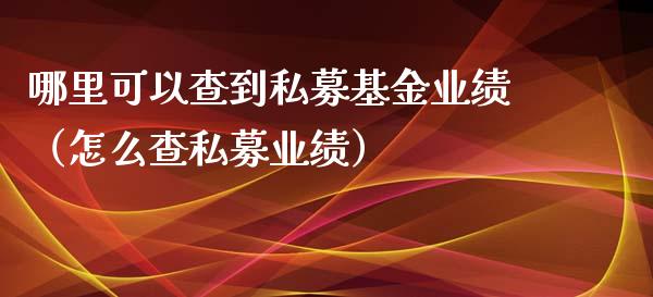 哪里可以查到私募基金业绩（怎么查私募业绩）_https://www.ltsssb.com_基金频道_第1张