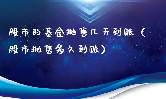 股市的基金抛售几天到账（股市抛售多久到账）_https://www.ltsssb.com_国际财经_第1张