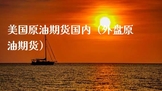 美国原油期货国内（外盘原油期货）_https://www.ltsssb.com_期货密码_第1张