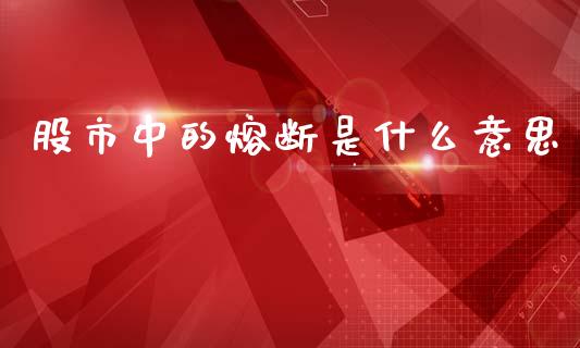 股市中的熔断是什么意思_https://www.ltsssb.com_期货在线_第1张