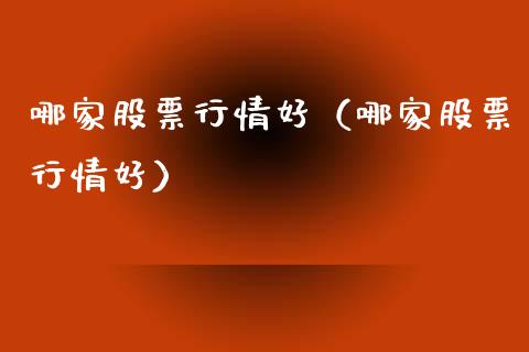 哪家股票行情好（哪家股票行情好）_https://www.ltsssb.com_新股数据_第1张