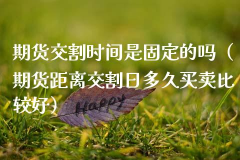 期货交割时间是固定的吗（期货距离交割日多久买卖比较好）_https://www.ltsssb.com_期货密码_第1张
