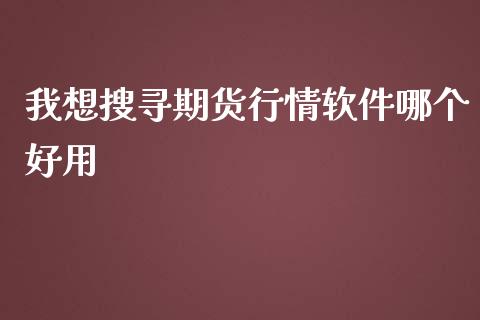 我想搜寻期货行情软件哪个好用_https://www.ltsssb.com_期货行情_第1张
