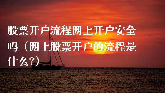 股票开户流程网上开户安全吗（网上股票开户的流程是什么?）_https://www.ltsssb.com_股票理论_第1张