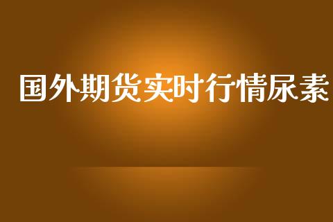 国外期货实时行情尿素_https://www.ltsssb.com_期货在线_第1张