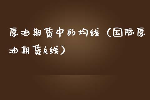 原油期货中的均线（国际原油期货k线）_https://www.ltsssb.com_期货密码_第1张
