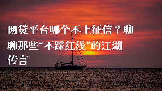 网贷平台哪个不上征信？聊聊那些“不踩红线”的江湖传言_https://www.ltsssb.com_新股数据_第1张