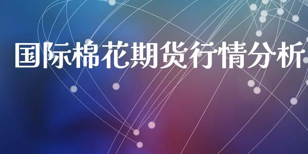 国际棉花期货行情分析_https://www.ltsssb.com_期货在线_第1张