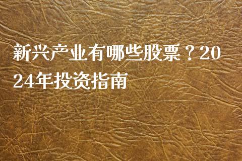 新兴产业有哪些股票？2024年投资指南_https://www.ltsssb.com_股票理论_第1张