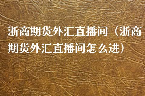 浙商期货外汇直播间（浙商期货外汇直播间怎么进）_https://www.ltsssb.com_期货在线_第1张