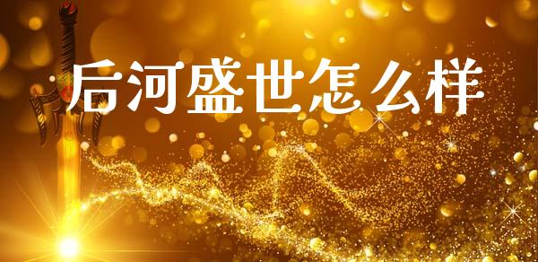 后河盛世怎么样_https://www.ltsssb.com_期货密码_第1张
