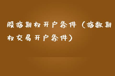 股指期权开户条件（指数期权交易开户条件）_https://www.ltsssb.com_期货密码_第1张